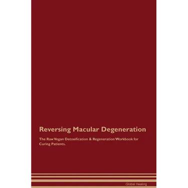 Reversing Macular Degeneration The Raw Vegan Detoxification & Regeneration Workbook for Curing Patients.