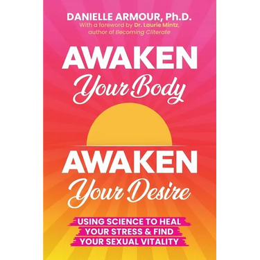 Awaken Your Body, Awaken Your Desire: Using Science To Heal Your Stress & Find Your Sexual Vitality