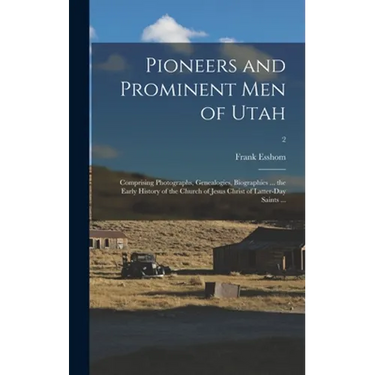 Pioneers and Prominent Men of Utah: Comprising Photographs, Genealogies, Biographies ... the Early History of the Church of Jesus Christ of Latter-day