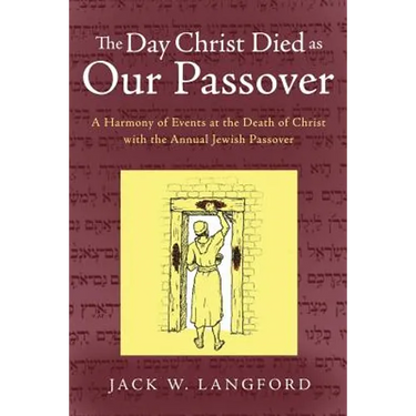 The Day Christ Died as Our Passover: A Harmony of Events at the Death of Christ with the Annual Jewish Passover