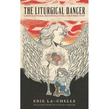 The Liturgical Dancer: A Dance of Rage, Reconciliation, and Resurrection: a dance of rage, reconciliation, and resurrection