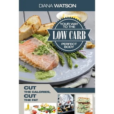 Low Carb Recipes Cookbook - Low Carb Your Way To The Perfect Body: Cut The Calories Cut The Fat