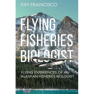 Flying Fisheries Biologist: Flying Experiences of an Alaskan Fisheries Biologist