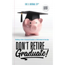 Don't Retire... Graduate!: Building a Path to Financial Freedom and Retirement at Any Age
