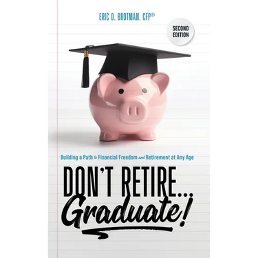 Don't Retire... Graduate!: Building a Path to Financial Freedom and Retirement at Any Age