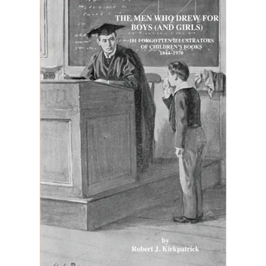 The Men Who Drew for Boys (and Girls): 101 Forgotten Illustrators of Children's Books 1844 - 1970