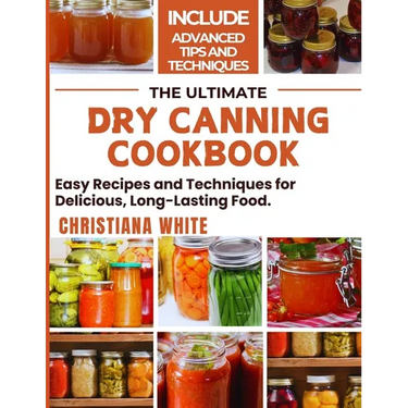 The Ultimate Dry Canning Cookbook: Easy Recipes and Techniques for Delicious, Long-Lasting Food.