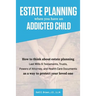Estate Planning When You Have An Addicted Child: How to think about estate planning - Last Wills and Testaments, Trusts, Powers of Attorney, and Healt
