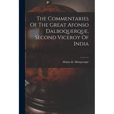 The Commentaries Of The Great Afonso Dalboquerque, Second Viceroy Of India