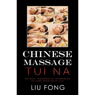 Chinese Massage Tui Na: Natural Therapeutic Techniques to Cure Your Daily Ills