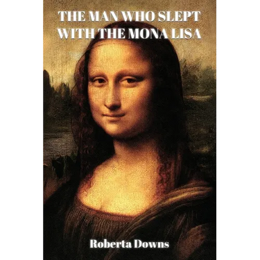 The Man Who Slept with the Mona Lisa: A Historical Novel Based On Memory