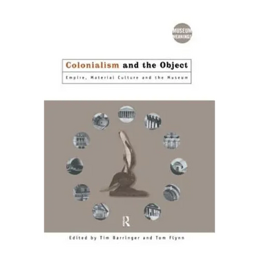 Colonialism and the Object: Empire, Material Culture and the Museum