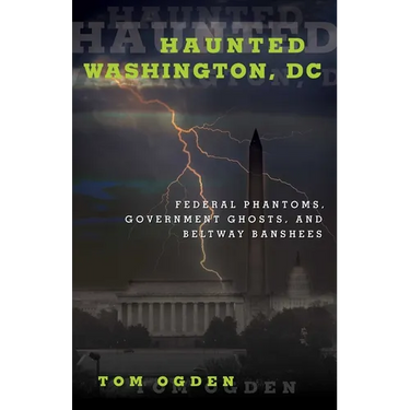 Haunted Washington, DC: Federal Phantoms, Government Ghosts, and Beltway Banshees