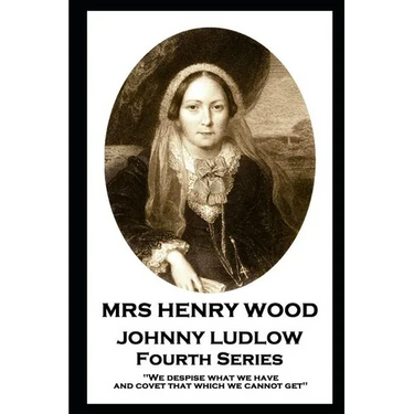 Mrs Henry Wood - Johnny Ludlow - Fourth Series: 'We despise what we have, and covet that which we cannot get''