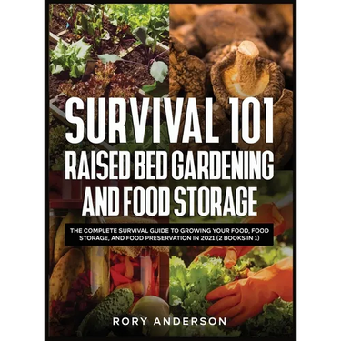 Survival 101 Raised Bed Gardening and Food Storage: The Complete Survival Guide to Growing Your Food, Food Storage, and Food Preservation in 2021 (2 B