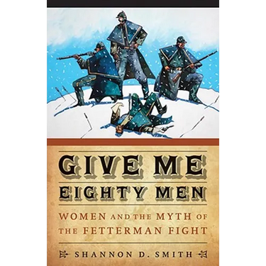 Give Me Eighty Men: Women and the Myth of the Fetterman Fight
