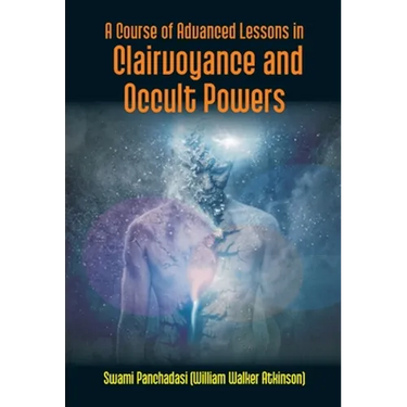 A Course Of Advanced Lessons In Clairvoyance And Occult Powers