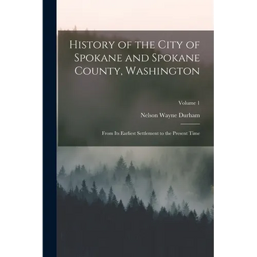 History of the City of Spokane and Spokane County, Washington: From Its Earliest Settlement to the Present Time; Volume 1