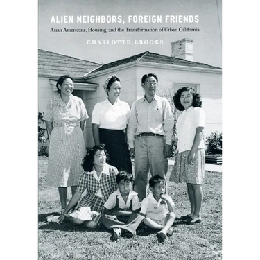 Alien Neighbors, Foreign Friends: Asian Americans, Housing, and the Transformation of Urban California