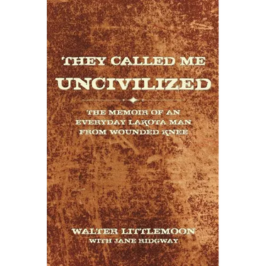 They Called Me Uncivilized: The Memoir of an Everyday Lakota Man from Wounded Knee