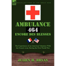 Ambulance 464 Encore Des Blesses: The Experiences of an American Volunteer with the French Army During the First World War