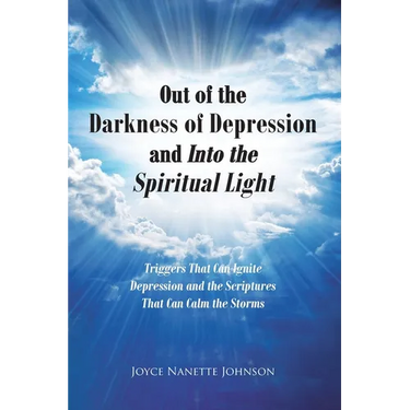 Out of the Darkness of Depression and Into the Spiritual Light: Triggers That Can Ignite Depression and the Scriptures That Can Calm the Storms