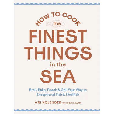 How to Cook the Finest Things in the Sea: Broil, Bake, Poach & Grill Your Way to Exceptional Fish & Shellfish