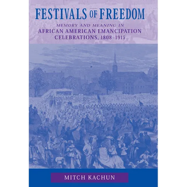 Festivals of Freedom: Memory and Meaning in African American Emancipation Celebrations, 1808-1915