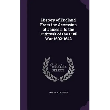 History of England From the Accession of James I. to the Outbreak of the Civil War 1602-1642