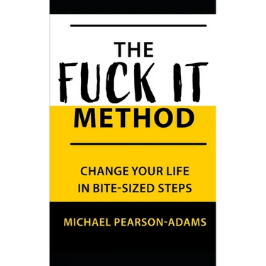 The Fuck It Method: Changing Your Life in Bite-Sized Steps