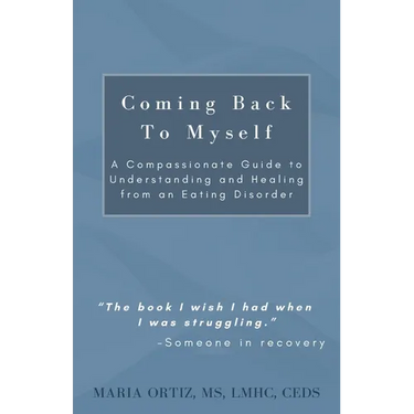 Coming Back To Myself: A Compassionate Guide To Understanding and Healing From an Eating Disorder