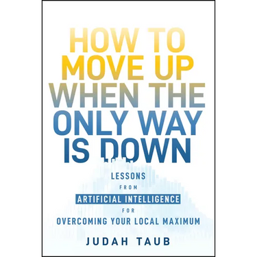 How to Move Up When the Only Way Is Down: Lessons from Artificial Intelligence for Overcoming Your Local Maximum