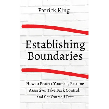 How to Establish Boundaries: Protect Yourself, Become Assertive, Take Back Control, and Set Yourself Free