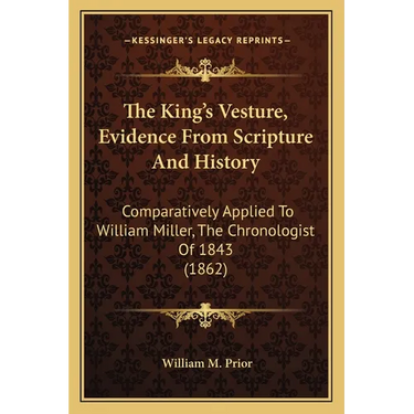 The King's Vesture, Evidence From Scripture And History: Comparatively Applied To William Miller, The Chronologist Of 1843 (1862)