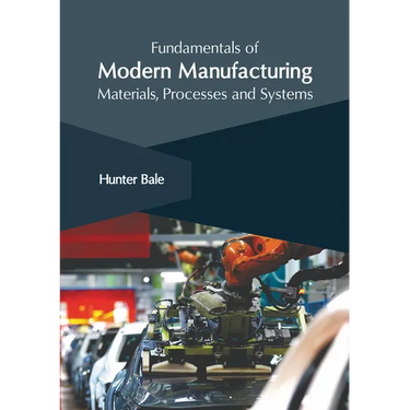 Fundamentals of Modern Manufacturing: Materials, Processes and Systems