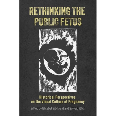 Rethinking the Public Fetus: Historical Perspectives on the Visual Culture of Pregnancy