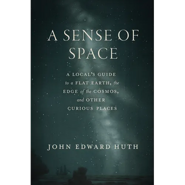 A Sense of Space: A Local's Guide to a Flat Earth, the Edge of the Cosmos, and Other Curious Places