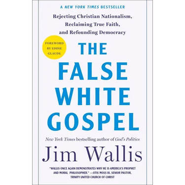 The False White Gospel: Rejecting Christian Nationalism, Reclaiming True Faith, and Refounding Democracy