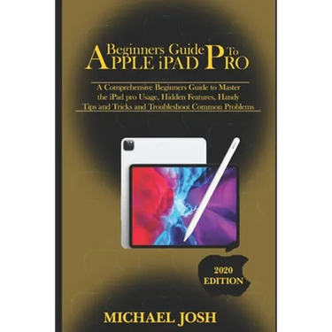 Beginners guide to ipad Pro 2020: A Comprehensive Beginners Guide to Master the iPad pro Usage, Hidden Features, Handy Tips and Tricks and Troubleshoo