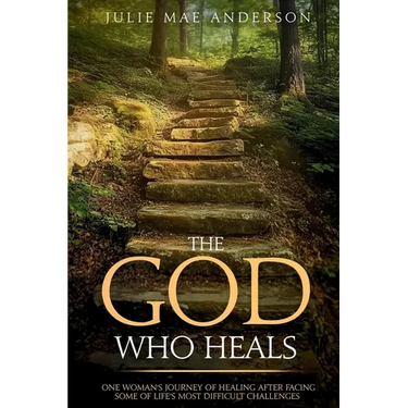 The God Who Heals: One Woman's Journey of Healing After Facing Some of Life's Most Difficult Challenges