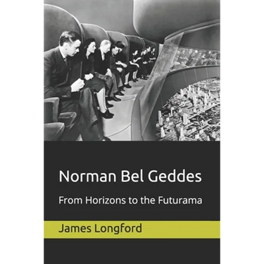 Norman Bel Geddes: From Horizons to the Futurama