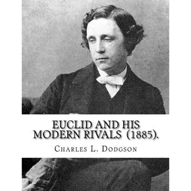 Euclid and His Modern Rivals (1885). By: Charles L. Dodgson: SECOND EDITION... Charles Lutwidge Dodgson ( 27 January 1832 - 14 January 1898), better k