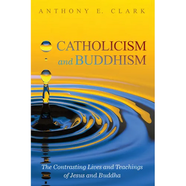 Catholicism and Buddhism: The Contrasting Lives and Teachings of Jesus and Buddha