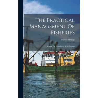 The Practical Management Of Fisheries: A Book For Proprietors And Keepers