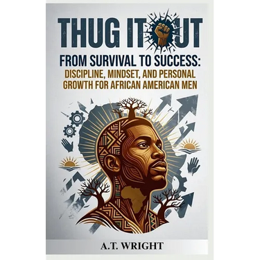 THUG IT OUT From Survival to Success: Discipline, Mindset, and Personal Growth for African American Men