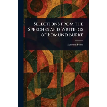 Selections From the Speeches and Writings of Edmund Burke