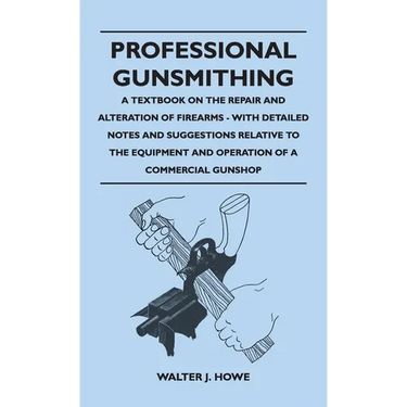 Professional Gunsmithing - A Textbook on the Repair and Alteration of Firearms - With Detailed Notes and Suggestions Relative to the Equipment and Ope