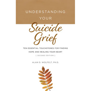 Understanding Your Suicide Grief: Ten Essential Touchstones for Finding Hope and Healing Your Heart
