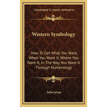 Western Symbology: How To Get What You Want, When You Want It, Where You Want It, In The Way You Want It Through Numerology