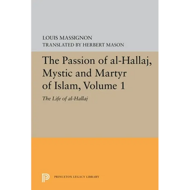 The Passion of Al-Hallaj, Mystic and Martyr of Islam, Volume 1: The Life of Al-Hallaj
